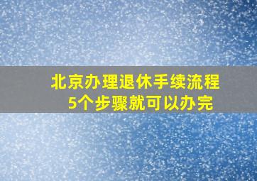 北京办理退休手续流程 5个步骤就可以办完